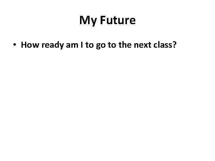 My Future • How ready am I to go to the next class? 