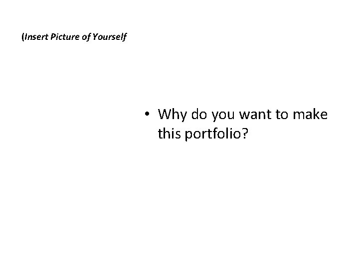 (Insert Picture of Yourself • Why do you want to make this portfolio? 