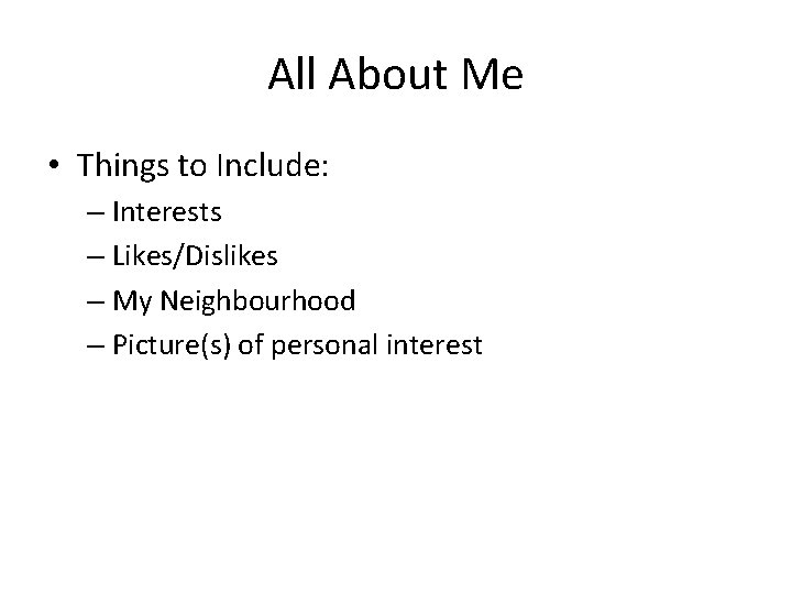 All About Me • Things to Include: – Interests – Likes/Dislikes – My Neighbourhood