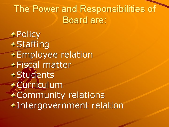 The Power and Responsibilities of Board are: Policy Staffing Employee relation Fiscal matter Students