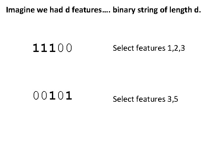 Imagine we had d features…. binary string of length d. 11100 Select features 1,
