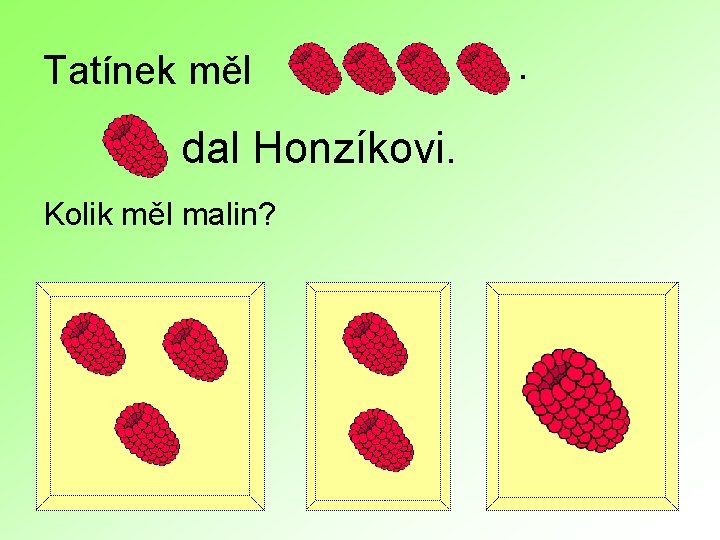 Tatínek měl dal Honzíkovi. Kolik měl malin? . 