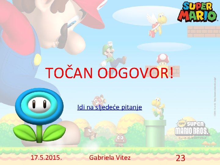 TOČAN ODGOVOR! Idi na sljedeće pitanje 17. 5. 2015. Gabriela Vitez 23 