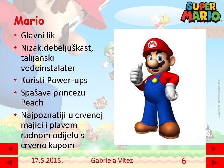 Mario • Glavni lik • Nizak, debeljuškast, talijanski vodoinstalater • Koristi Power-ups • Spašava