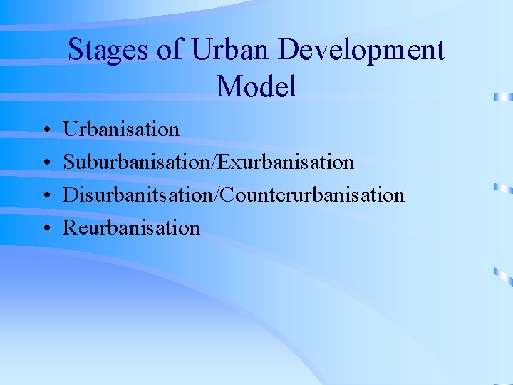Stages of Urban Development Model • • Urbanisation Suburbanisation/Exurbanisation Disurbanitsation/Counterurbanisation Reurbanisation 