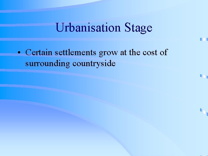 Urbanisation Stage • Certain settlements grow at the cost of surrounding countryside 