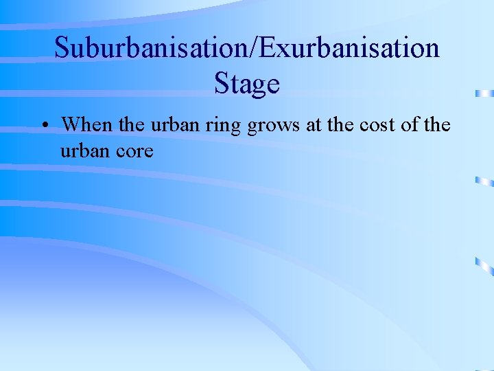 Suburbanisation/Exurbanisation Stage • When the urban ring grows at the cost of the urban