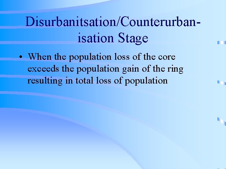 Disurbanitsation/Counterurbanisation Stage • When the population loss of the core exceeds the population gain