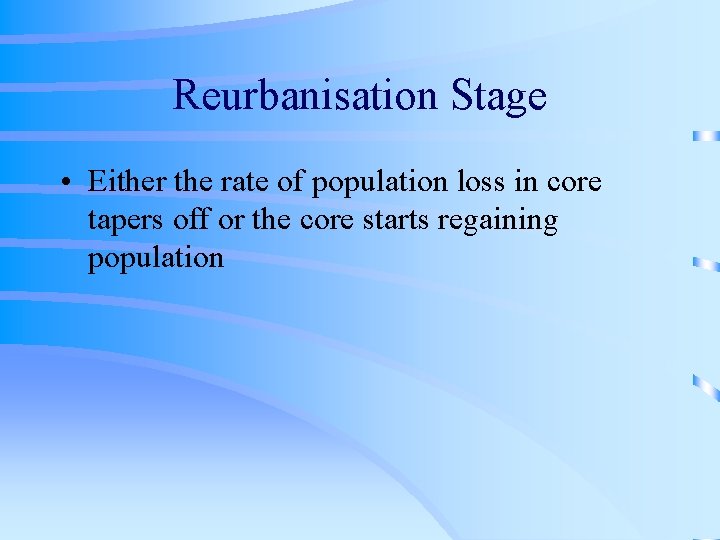 Reurbanisation Stage • Either the rate of population loss in core tapers off or