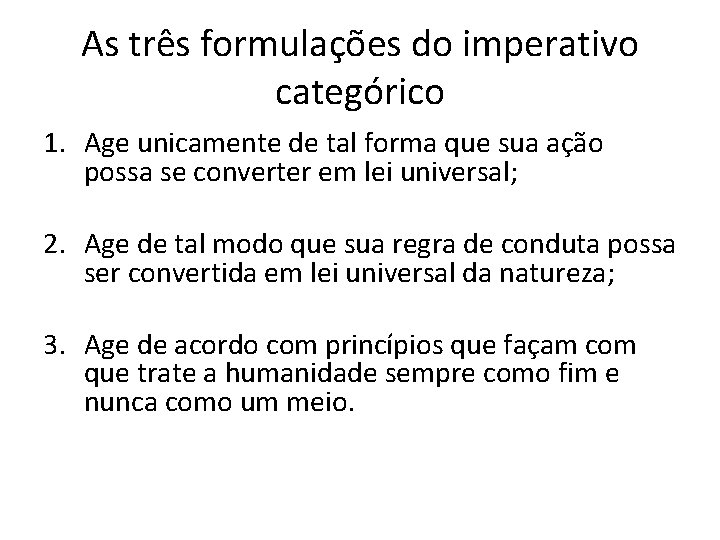 As três formulações do imperativo categórico 1. Age unicamente de tal forma que sua