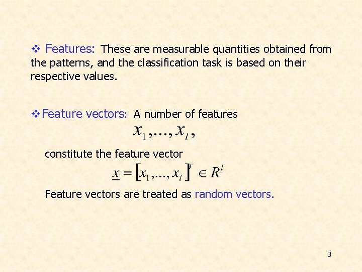 v Features: These are measurable quantities obtained from the patterns, and the classification task