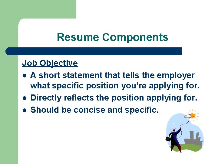 Resume Components Job Objective l A short statement that tells the employer what specific