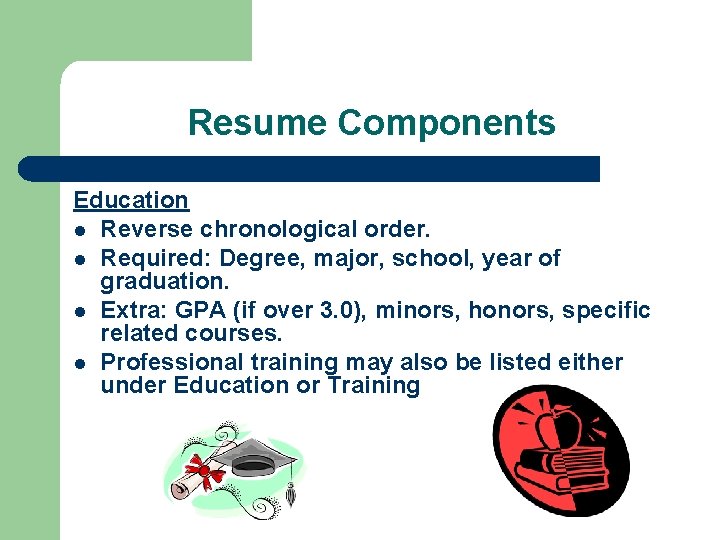 Resume Components Education l Reverse chronological order. l Required: Degree, major, school, year of