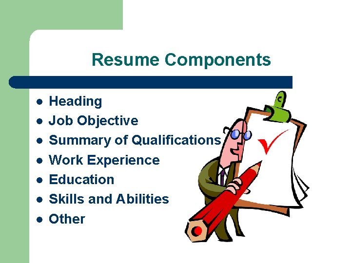 Resume Components l l l l Heading Job Objective Summary of Qualifications Work Experience