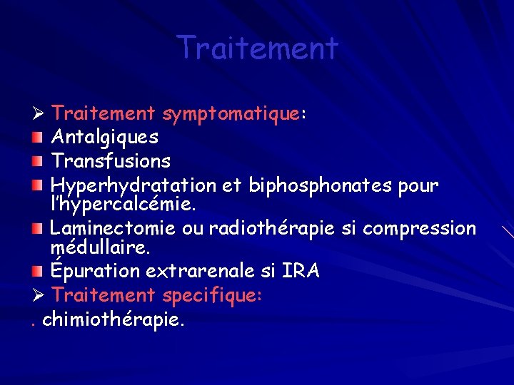 Traitement Ø Traitement symptomatique: Antalgiques Transfusions Hyperhydratation et biphosphonates pour l’hypercalcémie. Laminectomie ou radiothérapie