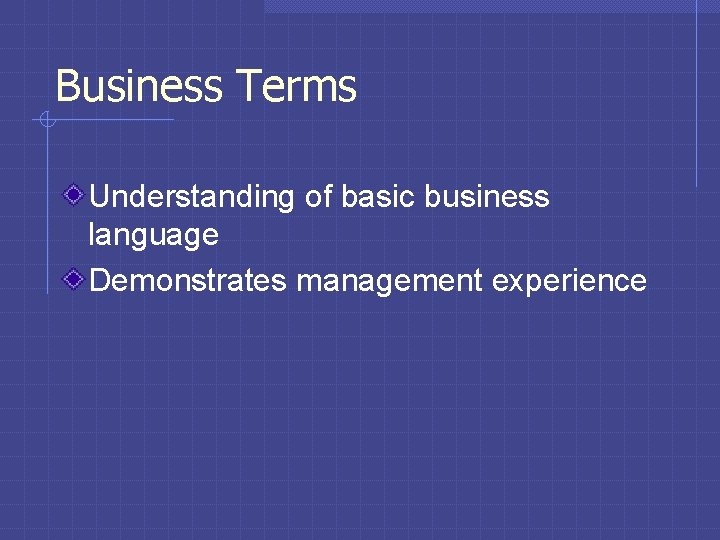 Business Terms Understanding of basic business language Demonstrates management experience 