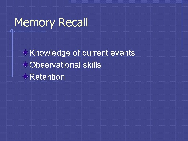 Memory Recall Knowledge of current events Observational skills Retention 