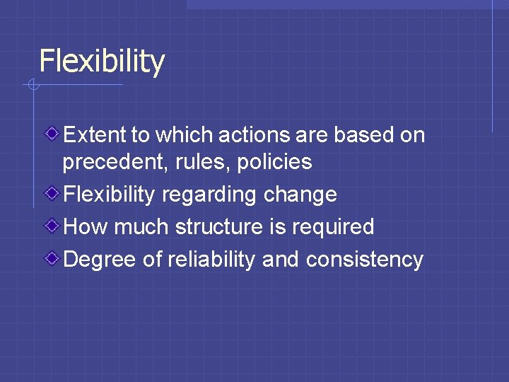 Flexibility Extent to which actions are based on precedent, rules, policies Flexibility regarding change