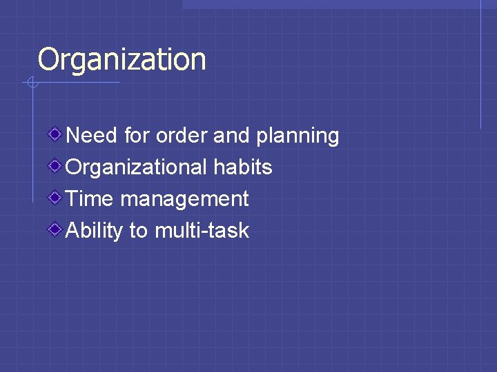 Organization Need for order and planning Organizational habits Time management Ability to multi-task 