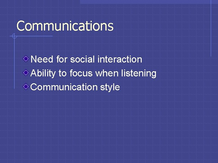 Communications Need for social interaction Ability to focus when listening Communication style 