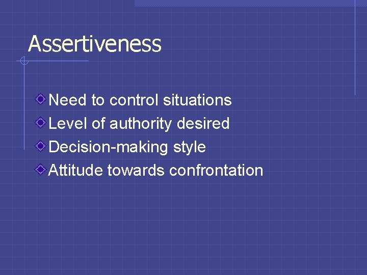 Assertiveness Need to control situations Level of authority desired Decision-making style Attitude towards confrontation