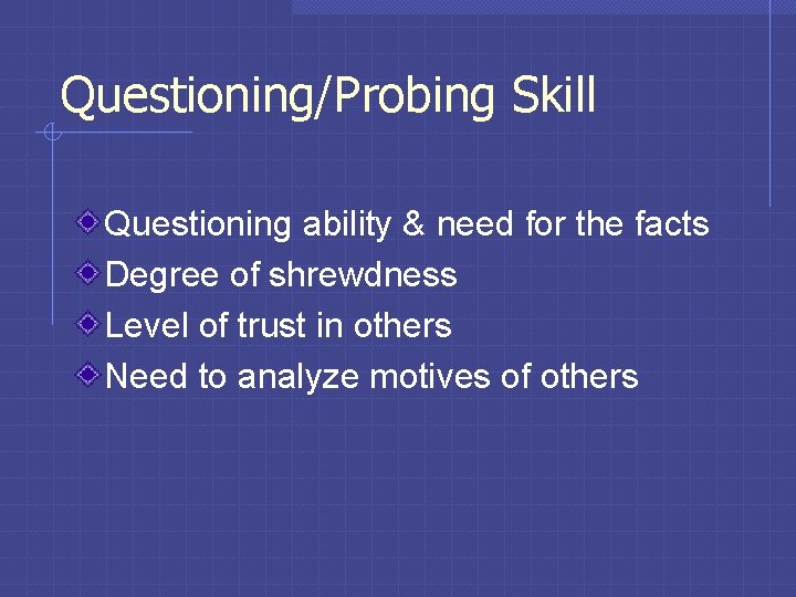 Questioning/Probing Skill Questioning ability & need for the facts Degree of shrewdness Level of