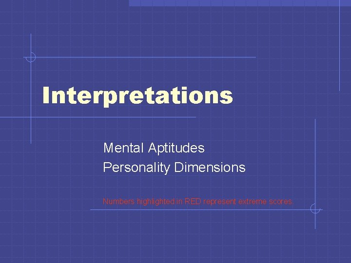 Interpretations Mental Aptitudes Personality Dimensions Numbers highlighted in RED represent extreme scores. 