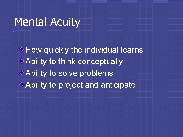 Mental Acuity How quickly the individual learns Ability to think conceptually Ability to solve