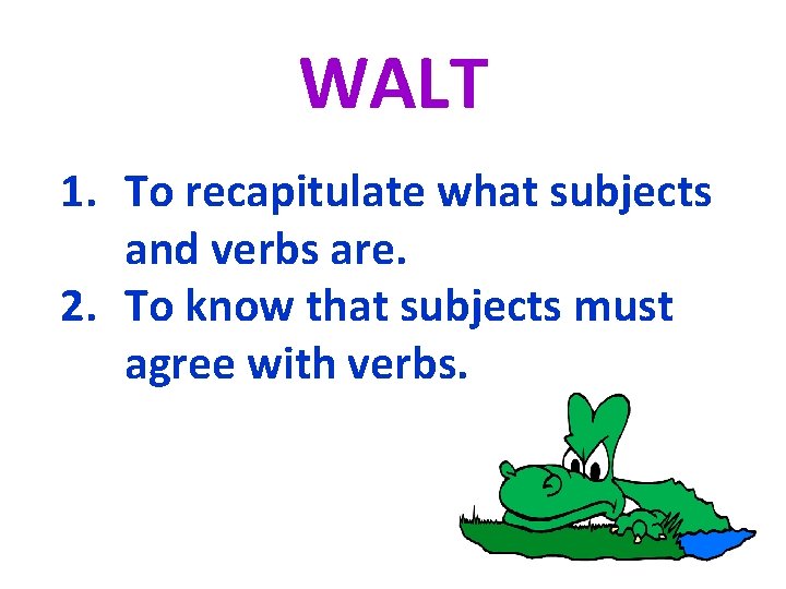 WALT 1. To recapitulate what subjects and verbs are. 2. To know that subjects