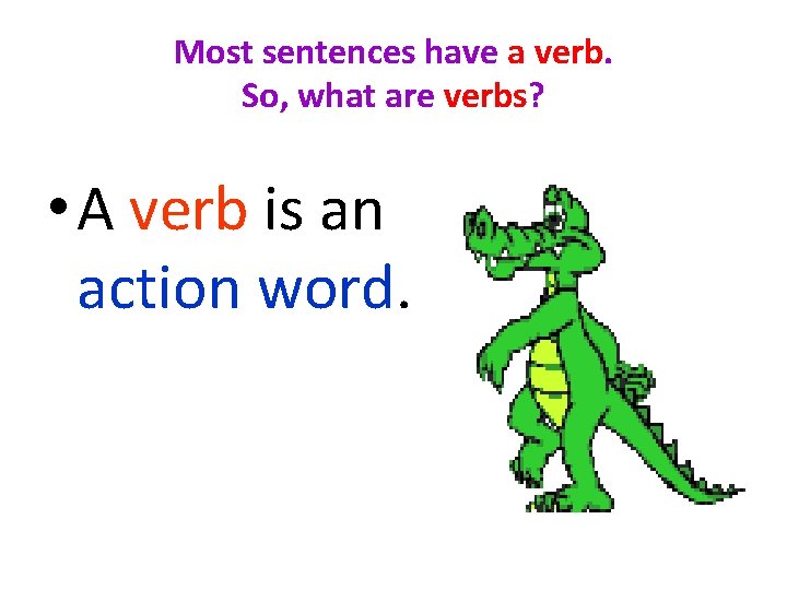 Most sentences have a verb. So, what are verbs? • A verb is an