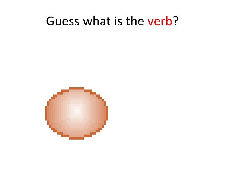Guess what is the verb? 