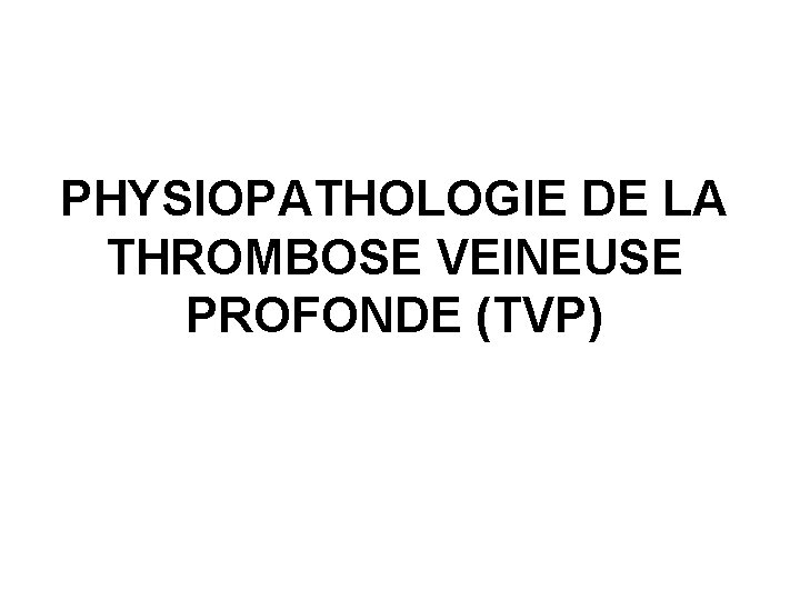 PHYSIOPATHOLOGIE DE LA THROMBOSE VEINEUSE PROFONDE (TVP) 