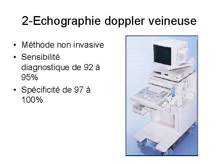 2 -Echographie doppler veineuse • Méthode non invasive • Sensibilité diagnostique de 92 à