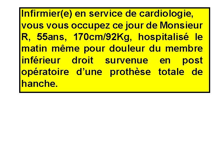 Infirmier(e) en service de cardiologie, vous occupez ce jour de Monsieur R, 55 ans,