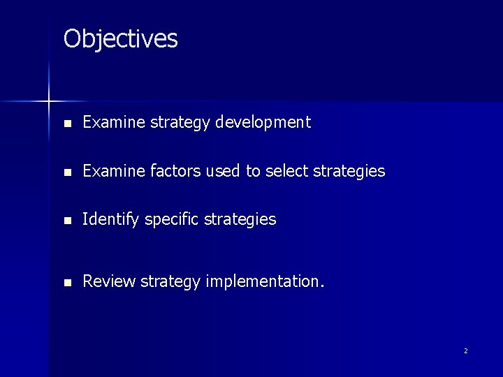 Objectives n Examine strategy development n Examine factors used to select strategies n Identify