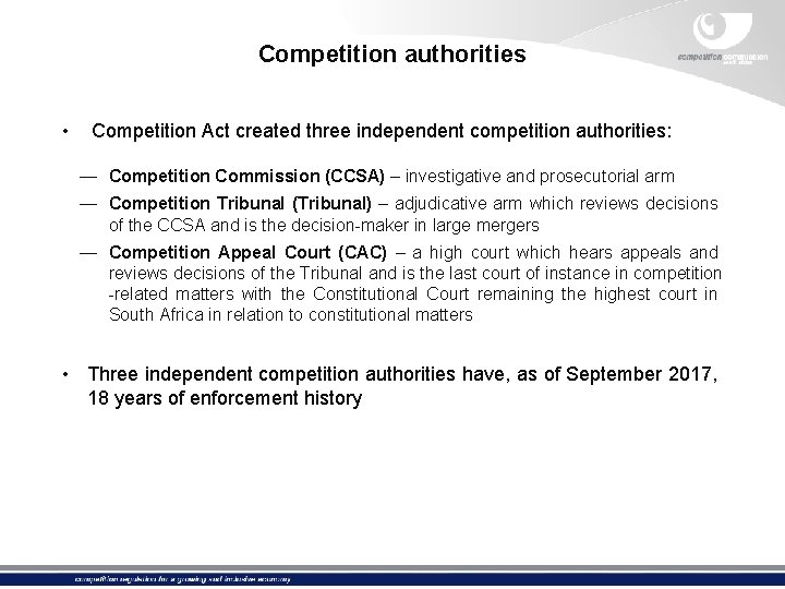 Competition authorities • Competition Act created three independent competition authorities: — Competition Commission (CCSA)