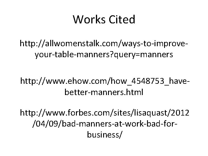 Works Cited http: //allwomenstalk. com/ways-to-improveyour-table-manners? query=manners http: //www. ehow. com/how_4548753_havebetter-manners. html http: //www. forbes.