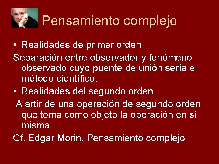 Pensamiento complejo • Realidades de primer orden Separación entre observador y fenómeno observado cuyo