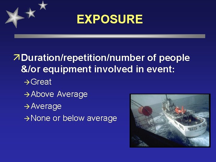 EXPOSURE ä Duration/repetition/number of people &/or equipment involved in event: à Great à Above