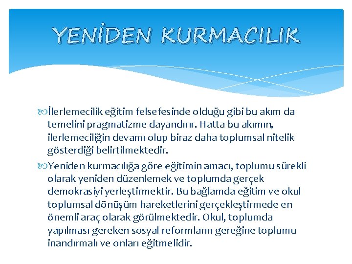 YENİDEN KURMACILIK İlerlemecilik eğitim felsefesinde olduğu gibi bu akım da temelini pragmatizme dayandırır. Hatta