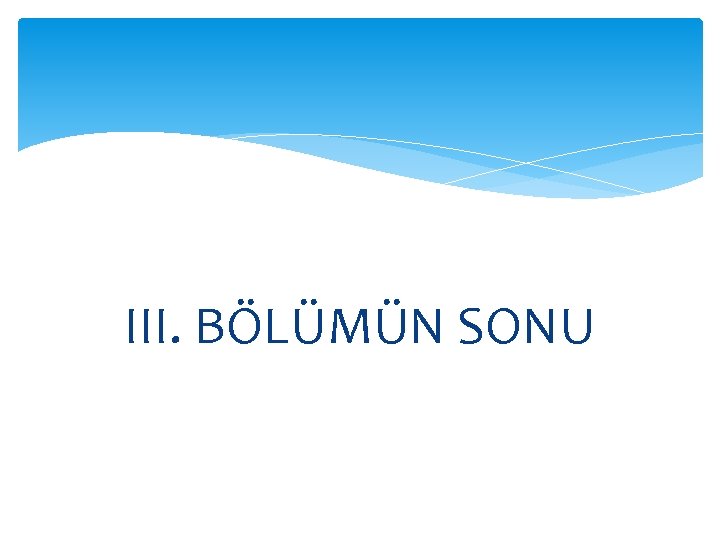 III. BÖLÜMÜN SONU 