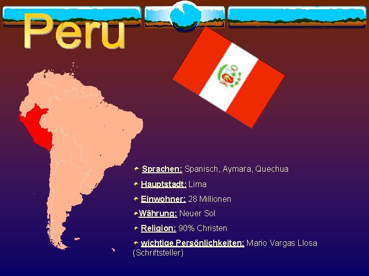  Sprachen: Spanisch, Aymara, Quechua Hauptstadt: Lima Einwohner: 28 Millionen Währung: Neuer Sol Religion: