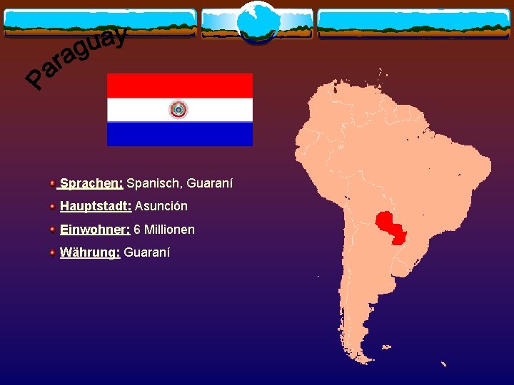 Sprachen: Spanisch, Guaraní Hauptstadt: Asunción Einwohner: 6 Millionen Währung: Guaraní 