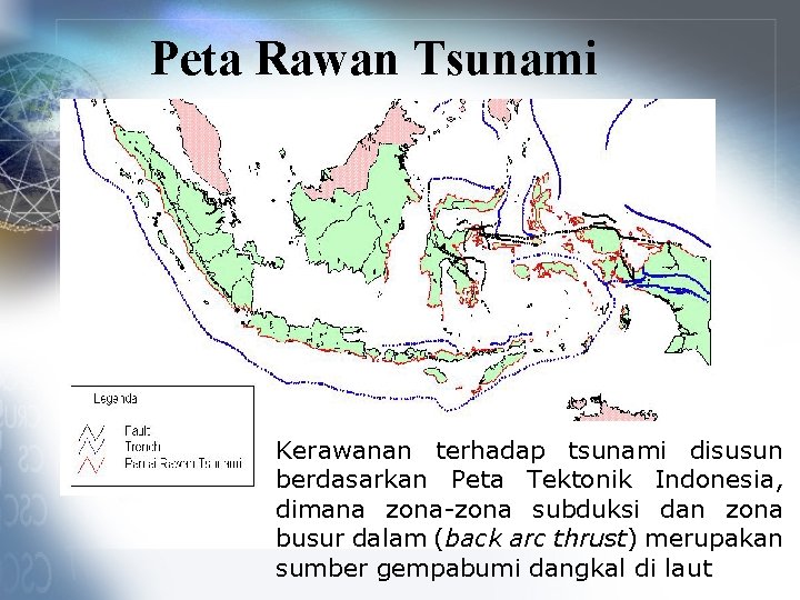 Peta Rawan Tsunami Kerawanan terhadap tsunami disusun berdasarkan Peta Tektonik Indonesia, dimana zona-zona subduksi