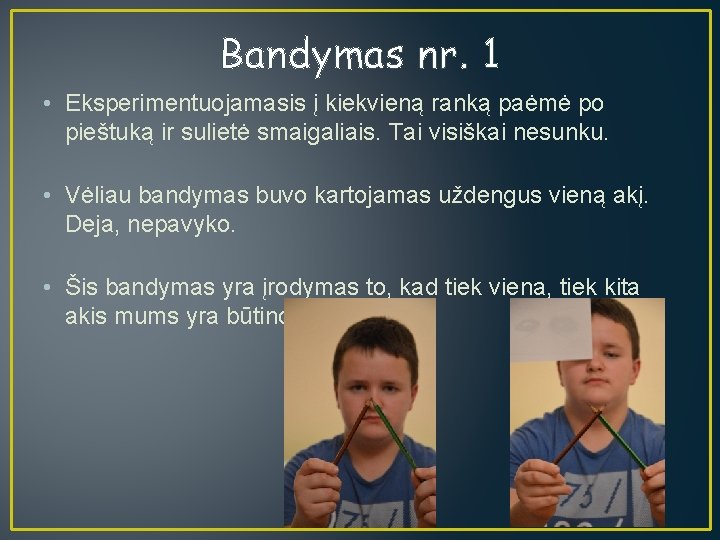 Bandymas nr. 1 • Eksperimentuojamasis į kiekvieną ranką paėmė po pieštuką ir sulietė smaigaliais.