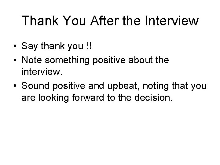 Thank You After the Interview • Say thank you !! • Note something positive