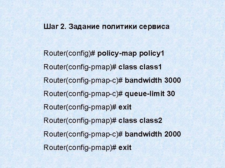 Шаг 2. Задание политики сервиса Router(config)# policy-map policy 1 Router(config-pmap)# class 1 Router(config-pmap-c)# bandwidth