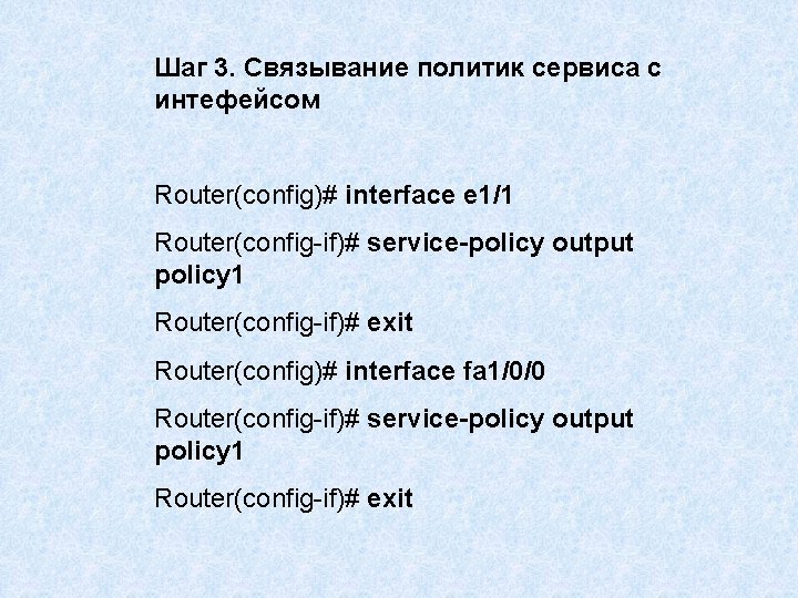 Шаг 3. Связывание политик сервиса с интефейсом Router(config)# interface e 1/1 Router(config-if)# service-policy output
