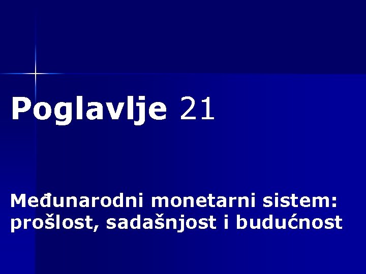 Poglavlje 21 Međunarodni monetarni sistem: prošlost, sadašnjost i budućnost 