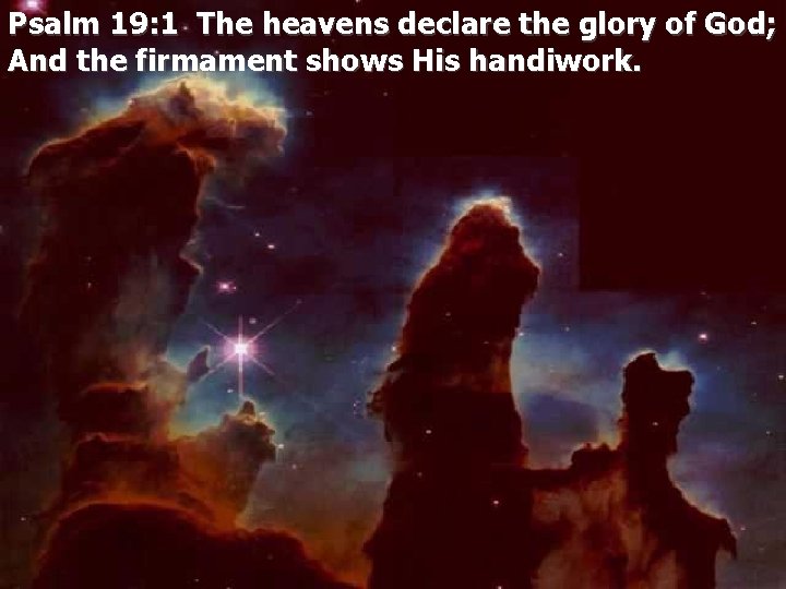 Psalm 19: 1 The heavens declare the glory of God; And the firmament shows